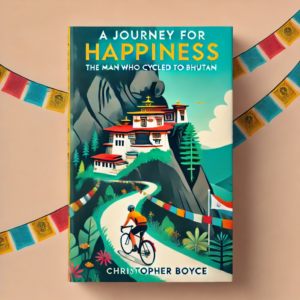 A Journey For Happiness The Man Who Cycled to Bhutan by Christopher Boyce