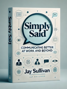 Simply Said Communicating Better at Work and Beyond by Jay Sullivan